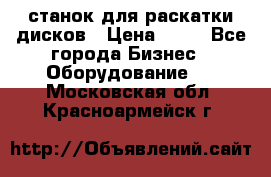 станок для раскатки дисков › Цена ­ 75 - Все города Бизнес » Оборудование   . Московская обл.,Красноармейск г.